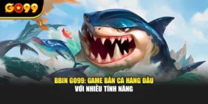 Bbin GO99: Game Bắn Cá Hàng Đầu Với Nhiều Tính Năng