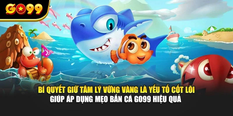 Bí quyết giữ tâm lý vững vàng là yếu tố cốt lõi giúp áp dụng mẹo bắn cá GO99 hiệu quả