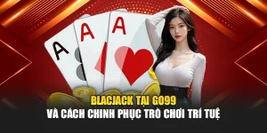 Blacjack Tại GO99 Và Cách Chinh Phục Trò Chơi Trí Tuệ