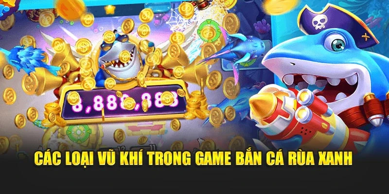 Các loại vũ khí trong game bắn cá rùa xanh