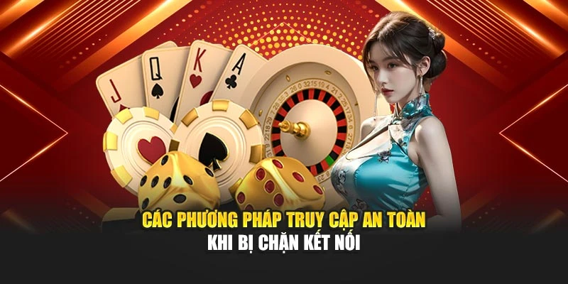Các phương pháp truy cập an toàn khi bị chặn kết nối