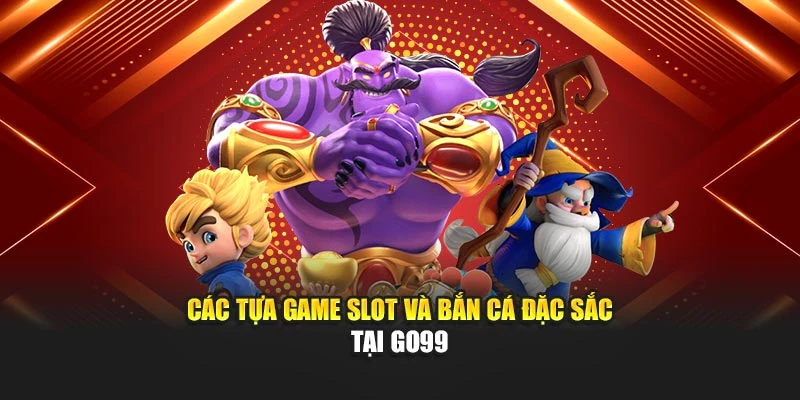 Các tựa game slot và bắn cá đặc sắc tại GO99