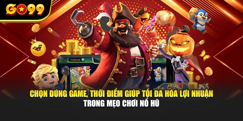 Chọn đúng game, thời điểm giúp tối đa hóa lợi nhuận trong mẹo chơi nổ hũ