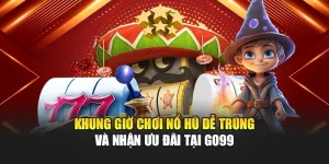 Khung Giờ Chơi Nổ Hũ Dễ Trúng Và Nhận Ưu Đãi Tại GO99