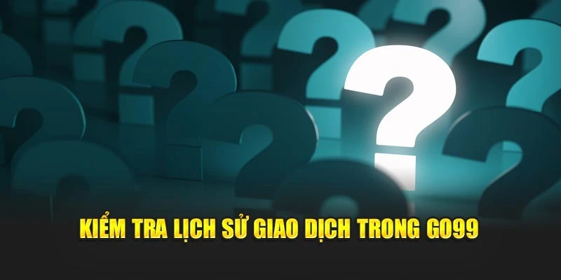 Kiểm tra lịch sử giao dịch trong GO99