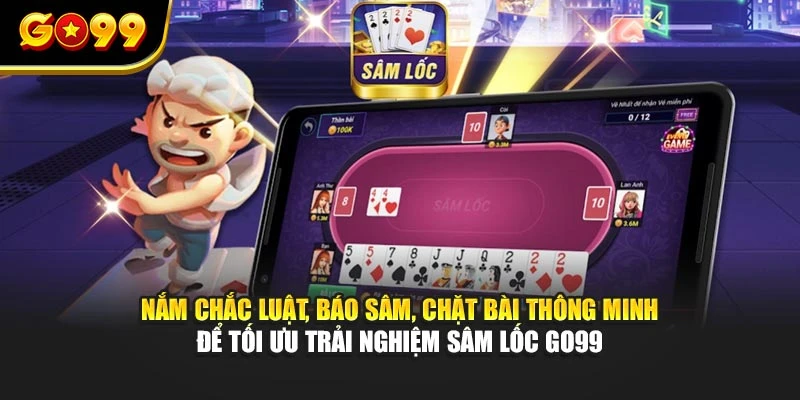 Nắm chắc luật, báo Sâm, chặt bài thông minh để tối ưu trải nghiệm Sâm Lốc GO99