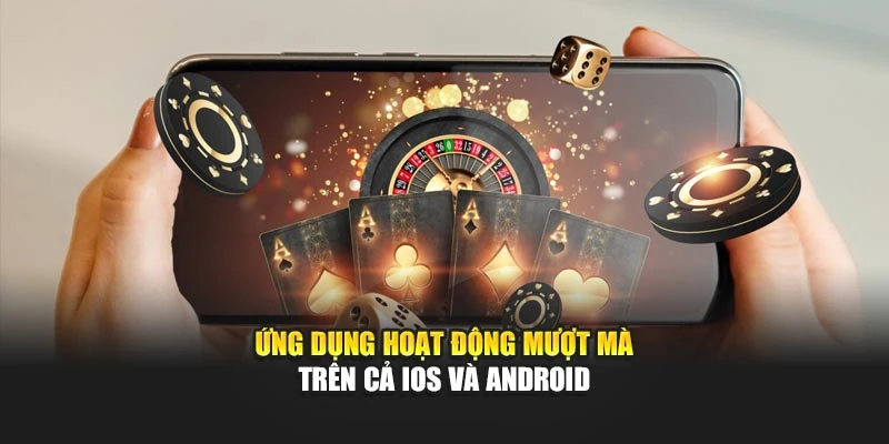 Ứng dụng hoạt động mượt mà trên cả iOS và Android